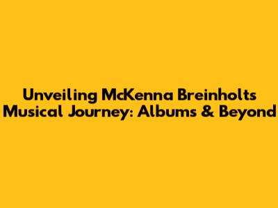 Unveiling McKenna Breinholt's Musical Journey: Albums & Beyond