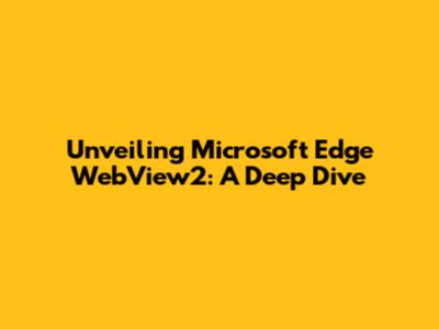 Unveiling Microsoft Edge WebView2: A Deep Dive