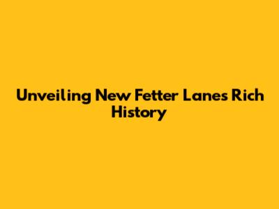 Unveiling New Fetter Lane's Rich History