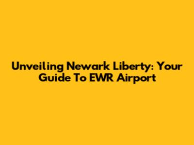 Unveiling Newark Liberty: Your Guide To EWR Airport