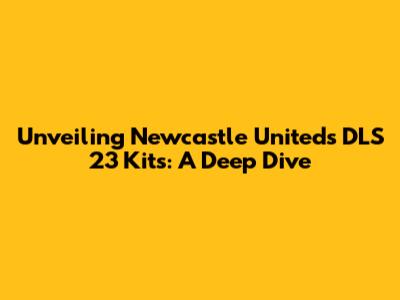 Unveiling Newcastle United's DLS 23 Kits: A Deep Dive