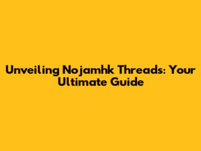 Unveiling Nojamhk Threads: Your Ultimate Guide