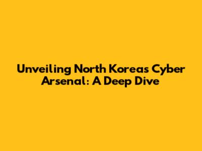 Unveiling North Korea's Cyber Arsenal: A Deep Dive