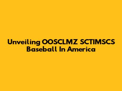 Unveiling OOSCLMZ SCTIMSCS Baseball In America