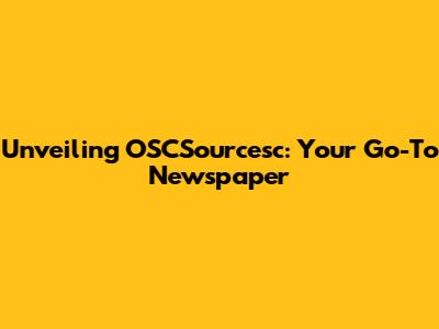 Unveiling OSCSourcesc: Your Go-To Newspaper
