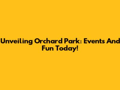 Unveiling Orchard Park: Events And Fun Today!