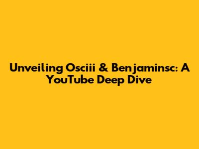 Unveiling Osciii & Benjaminsc: A YouTube Deep Dive