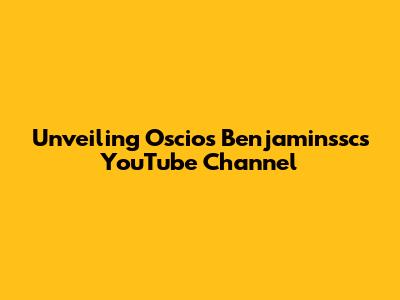 Unveiling Oscios Benjaminssc's YouTube Channel