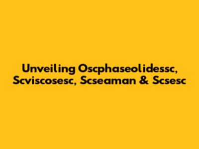 Unveiling Oscphaseolidessc, Scviscosesc, Scseaman & Scsesc