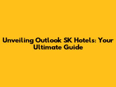 Unveiling Outlook SK Hotels: Your Ultimate Guide
