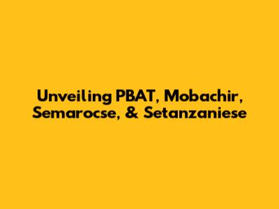 Unveiling PBAT, Mobachir, Semarocse, & Setanzaniese