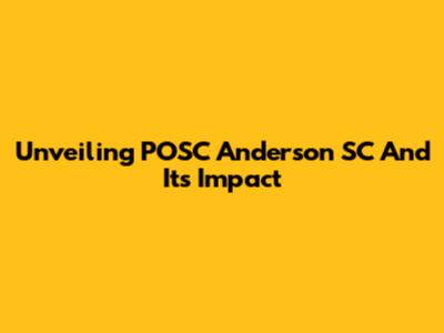 Unveiling POSC Anderson SC And Its Impact