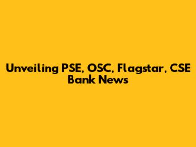 Unveiling PSE, OSC, Flagstar, CSE Bank News