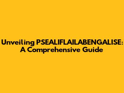 Unveiling PSEALIFLAILABENGALISE: A Comprehensive Guide