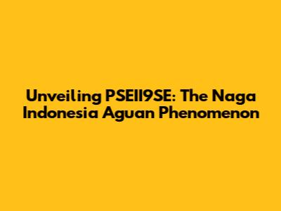 Unveiling PSEII9SE: The Naga Indonesia Aguan Phenomenon