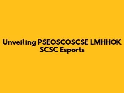 Unveiling PSEOSCOSCSE LMHHOK SCSC Esports