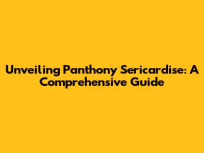 Unveiling Panthony Sericardise: A Comprehensive Guide