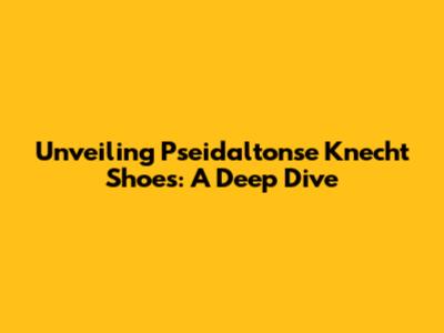 Unveiling Pseidaltonse Knecht Shoes: A Deep Dive