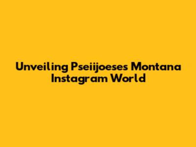 Unveiling Pseiijoese's Montana Instagram World