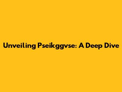 Unveiling Pseikggvse: A Deep Dive