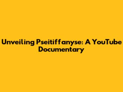 Unveiling Pseitiffanyse: A YouTube Documentary