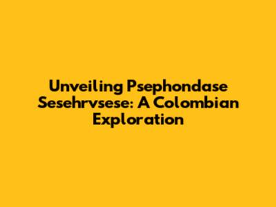 Unveiling Psephondase Sesehrvsese: A Colombian Exploration