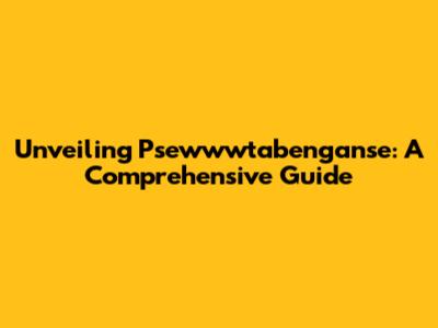 Unveiling Psewwwtabenganse: A Comprehensive Guide