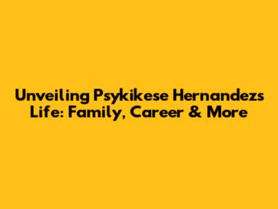 Unveiling Psykikese Hernandez's Life: Family, Career & More