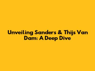 Unveiling Sanders & Thijs Van Dam: A Deep Dive