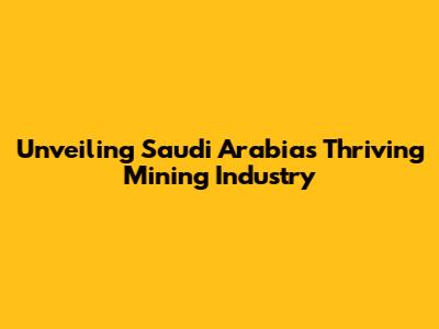 Unveiling Saudi Arabia's Thriving Mining Industry