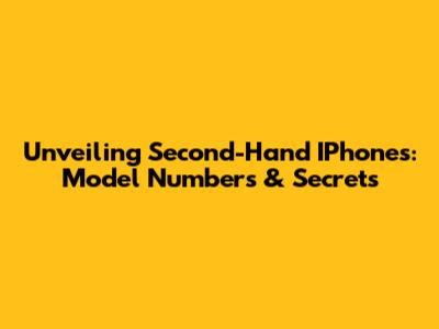 Unveiling Second-Hand IPhones: Model Numbers & Secrets