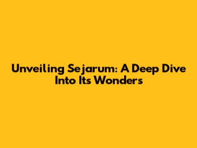 Unveiling Sejarum: A Deep Dive Into Its Wonders