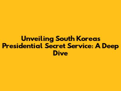 Unveiling South Korea's Presidential Secret Service: A Deep Dive