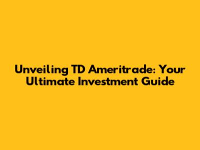 Unveiling TD Ameritrade: Your Ultimate Investment Guide