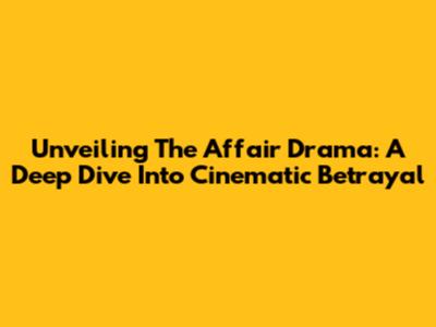 Unveiling The Affair Drama: A Deep Dive Into Cinematic Betrayal