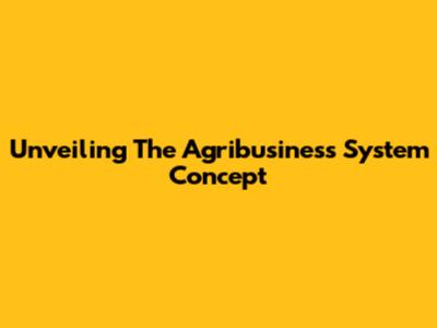 Unveiling The Agribusiness System Concept