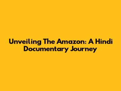 Unveiling The Amazon: A Hindi Documentary Journey