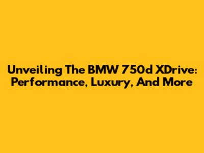 Unveiling The BMW 750d XDrive: Performance, Luxury, And More