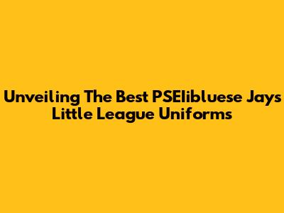 Unveiling The Best PSEIibluese Jays Little League Uniforms