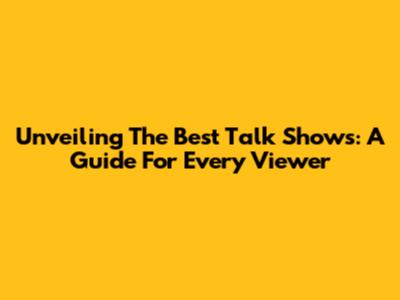 Unveiling The Best Talk Shows: A Guide For Every Viewer