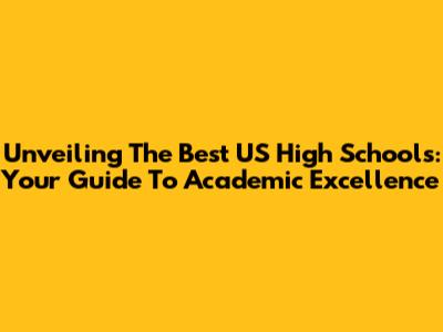 Unveiling The Best US High Schools: Your Guide To Academic Excellence