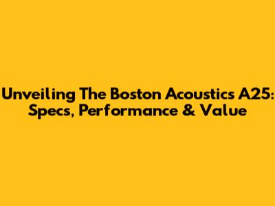 Unveiling The Boston Acoustics A25: Specs, Performance & Value
