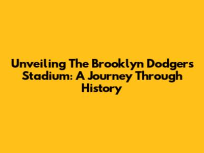Unveiling The Brooklyn Dodgers Stadium: A Journey Through History