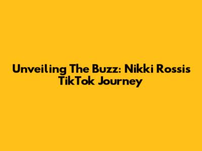 Unveiling The Buzz: Nikki Rossi's TikTok Journey