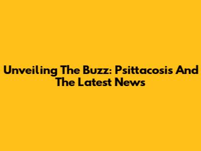 Unveiling The Buzz: Psittacosis And The Latest News