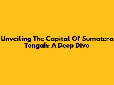 Unveiling The Capital Of Sumatera Tengah: A Deep Dive