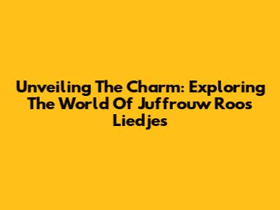 Unveiling The Charm: Exploring The World Of Juffrouw Roos Liedjes