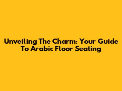 Unveiling The Charm: Your Guide To Arabic Floor Seating