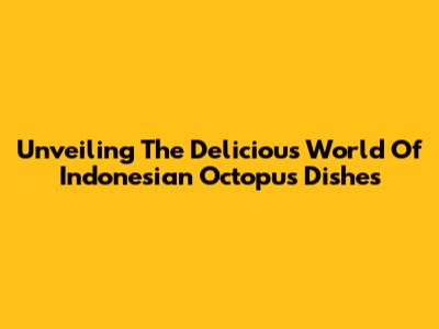 Unveiling The Delicious World Of Indonesian Octopus Dishes