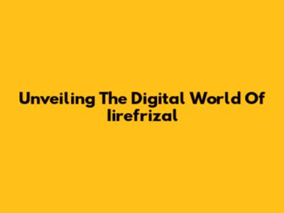 Unveiling The Digital World Of Iirefrizal